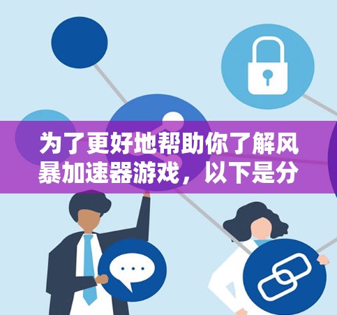 为了更好地帮助你了解风暴加速器游戏,以下是分步的指南 为了更好地帮助你了解风暴加速器游戏,以下是分步的指南