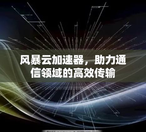 风暴云加速器，助力通信领域的高效传输