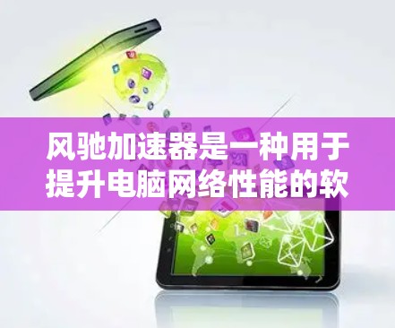 风驰加速器是一种用于提升电脑网络性能的软件，主要功能包括加速网络带宽、下载速度提升、备份文件和文件传输等。以下是详细的分析和总结