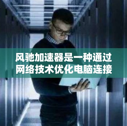 风驰加速器是一种通过网络技术优化电脑连接速度的软件应用,广泛应用于游戏、视频流、文件传输等领域。以下是详细的使用指南 风驰加速器是一种通过网络技术优化电脑连接速度的软件应用,广泛应用于游戏、视频流、文件传输等领域。以下是详细的使用指南