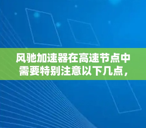 风驰加速器在高速节点中需要特别注意以下几点，以确保在高速情况下高效地工作