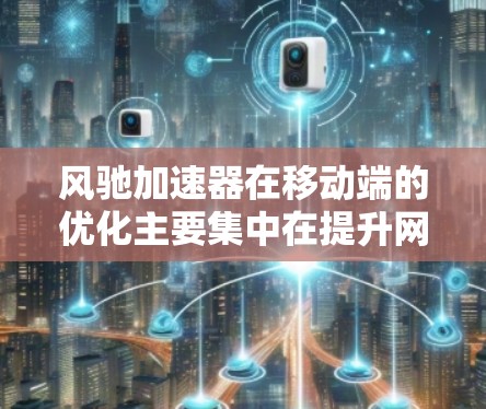 风驰加速器在移动端的优化主要集中在提升网页加载速度和提高设备性能。以下是详细的解决方案
