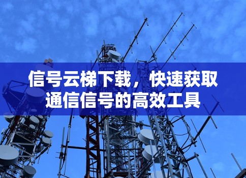 信号云梯下载,快速获取通信信号的高效工具 信号云梯下载,快速获取通信信号的高效工具