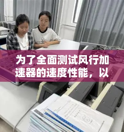 为了全面测试风行加速器的速度性能，以下是详细的步骤和注意事项