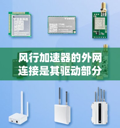 风行加速器的外网连接是其驱动部分与外部电路板或电源之间的连接方式,具有重要的功能和系统性。以下是对风行加速器外网连接的详细分析 风行加速器的外网连接是其驱动部分与外部电路板或电源之间的连接方式,具有重要的功能和系统性。以下是对风行加速器外网连接的详细分析