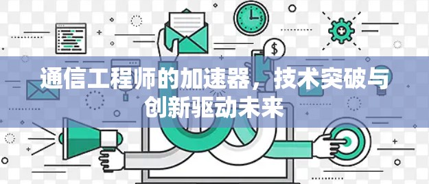 通信工程师的加速器，技术突破与创新驱动未来