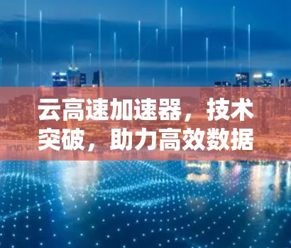 云高速加速器，技术突破，助力高效数据传输