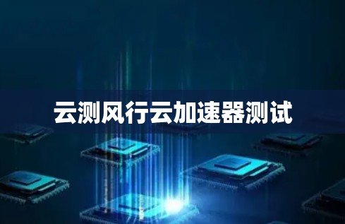 云测风行云加速器测试
