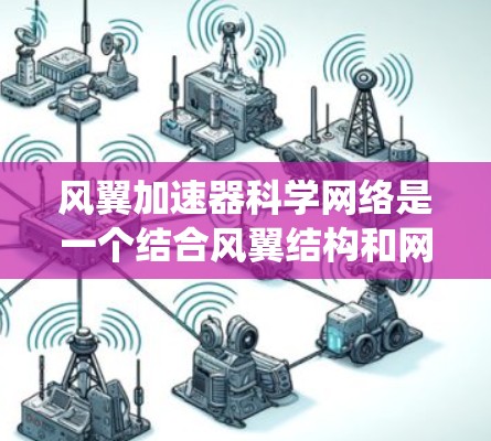 风翼加速器科学网络是一个结合风翼结构和网络技术的系统，主要用于提升飞行器性能和效率。以下是对其设计、功能和应用的简要解释