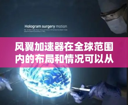 风翼加速器在全球范围内的布局和情况可以从以下几个方面进行分析 风翼加速器在全球范围内的布局和情况可以从以下几个方面进行分析