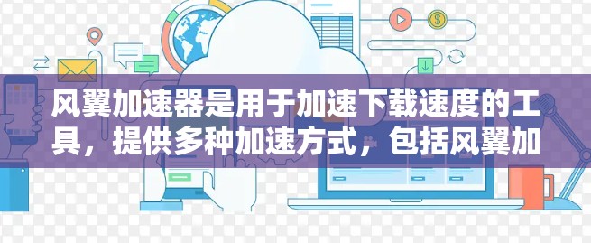 风翼加速器是用于加速下载速度的工具,提供多种加速方式,包括风翼加速器的功能。以下是风翼加速器的外网工具及其使用方法和安全注意事项 风翼加速器是用于加速下载速度的工具,提供多种加速方式,包括风翼加速器的功能。以下是风翼加速器的外网工具及其使用方法和安全注意事项