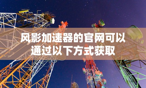 风影加速器的官网可以通过以下方式获取