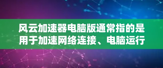 风云加速器电脑版通常指的是用于加速网络连接、电脑运行速度或系统性能的加速工具。以下是关于风云加速器的一些常见问题及解决方法 风云加速器电脑版通常指的是用于加速网络连接、电脑运行速度或系统性能的加速工具。以下是关于风云加速器的一些常见问题及解决方法