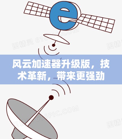 风云加速器升级版，技术革新，带来更强劲的性能输出
