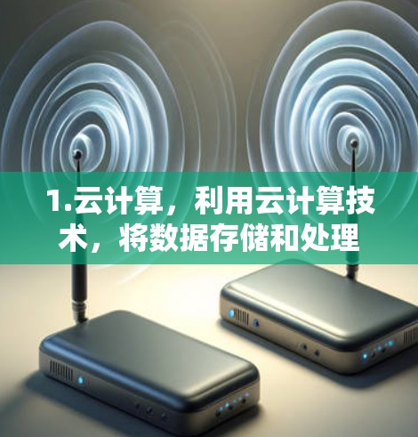 1.云计算，利用云计算技术，将数据存储和处理能力分散到多个云端节点上，实现高效的计算和传输