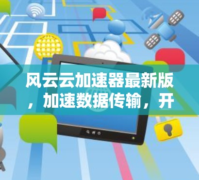 风云云加速器最新版，加速数据传输，开启通信新纪元