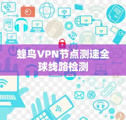 蜂鸟VPN节点测速全球线路检测