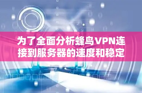 为了全面分析蜂鸟VPN连接到服务器的速度和稳定性，以下是详细的步骤和方法