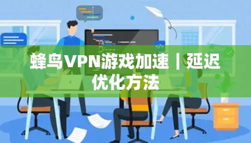 蜂鸟VPN游戏加速｜延迟优化方法