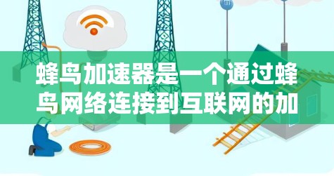 蜂鸟加速器是一个通过蜂鸟网络连接到互联网的加速工具，旨在提升移动设备的性能。以下是对蜂鸟加速器的详细解析