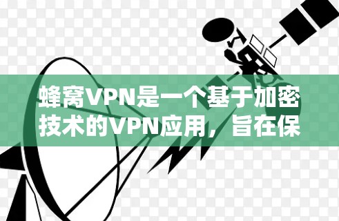 蜂窝VPN是一个基于加密技术的VPN应用，旨在保护用户的数据和网络安全。虽然它使用了加密技术，但其覆盖范围、用户中心以及价格等方面可能需要根据个人需求进行评估。以下是逐步的建议