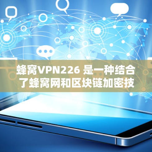 蜂窝VPN226 是一种结合了蜂窝网和区块链加密技术的现代VPN产品，旨在为用户提供更安全、高效和隐私保护的网络体验。以下是对该产品的详细介绍