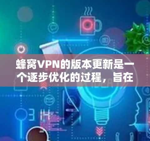 蜂窝VPN的版本更新是一个逐步优化的过程,旨在提高用户体验并处理复杂的安全配置。以下是版本更新的主要内容和影响 蜂窝VPN的版本更新是一个逐步优化的过程,旨在提高用户体验并处理复杂的安全配置。以下是版本更新的主要内容和影响