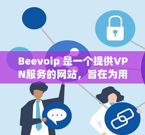 Beevoip 是一个提供VPN服务的网站，旨在为用户提供快速、安全的网络连接。以下是关于蜂窝VPN代理的详细信息