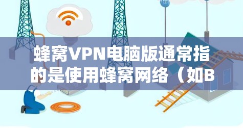 蜂窝VPN电脑版通常指的是使用蜂窝网络（如BB8、BSL等）作为VPN协议的个人电脑版。以下是一些常见的蜂窝网络VPN软件及其特点