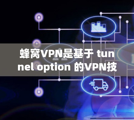 蜂窝VPN是基于 tunnel option 的VPN技术，提供安全的网络访问和数据传输。如果您需要了解蜂窝VPN在法国的节点或相关信息，可以参考以下内容