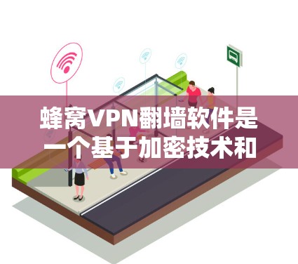蜂窝VPN翻墙软件是一个基于加密技术和虚拟网络的软件，旨在通过翻墙将互联网内容安全地传输到用户设备上，同时保护隐私。以下是对该概念的详细分析