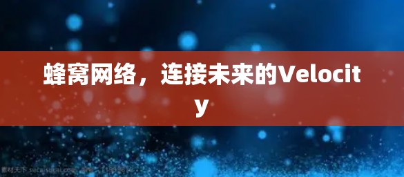 蜂窝网络,连接未来的Velocity 蜂窝网络,连接未来的Velocity