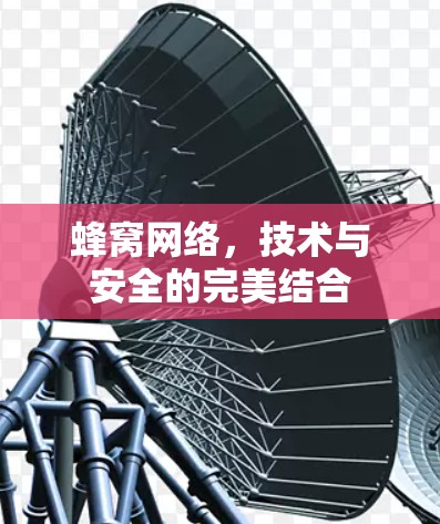 蜂窝网络,技术与安全的完美结合 蜂窝网络,技术与安全的完美结合