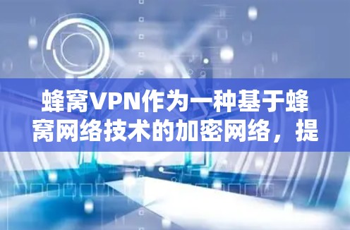蜂窝VPN作为一种基于蜂窝网络技术的加密网络,提供了多种优势,适合特定使用场景。以下是详细的总结和建议 蜂窝VPN作为一种基于蜂窝网络技术的加密网络,提供了多种优势,适合特定使用场景。以下是详细的总结和建议