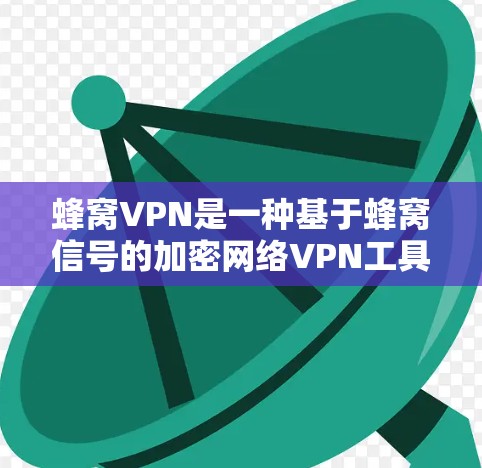 蜂窝VPN是一种基于蜂窝信号的加密网络VPN工具,旨在提供安全的数据传输服务。以下是对蜂窝VPN的详细介绍 蜂窝VPN是一种基于蜂窝信号的加密网络VPN工具,旨在提供安全的数据传输服务。以下是对蜂窝VPN的详细介绍