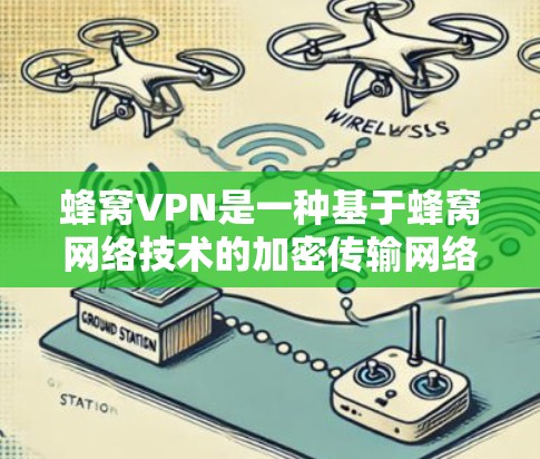 蜂窝VPN是一种基于蜂窝网络技术的加密传输网络,常用于加密数据传输。美国节点通常指美国政府或相关机构提供的蜂窝VPN网络节点,用于加密传输 蜂窝VPN是一种基于蜂窝网络技术的加密传输网络,常用于加密数据传输。美国节点通常指美国政府或相关机构提供的蜂窝VPN网络节点,用于加密传输