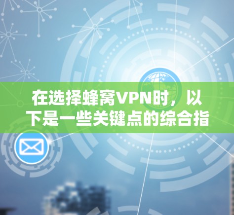 在选择蜂窝VPN时，以下是一些关键点的综合指南