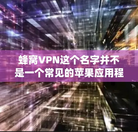 蜂窝VPN这个名字并不是一个常见的苹果应用程序名称，可能是一个特定的或误传的名称。如果你在寻找苹果VPN服务，建议你去苹果应用商店（app store、Store）中搜索相关应用