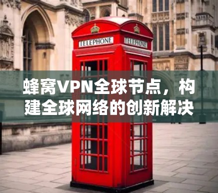 蜂窝VPN全球节点，构建全球网络的创新解决方案
