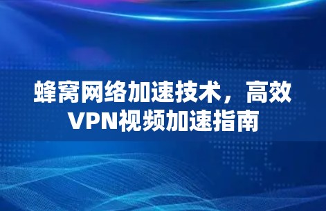 蜂窝网络加速技术,高效VPN视频加速指南 蜂窝网络加速技术,高效VPN视频加速指南