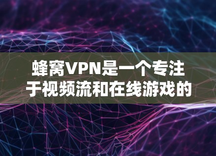 蜂窝VPN是一个专注于视频流和在线游戏的VPN服务，适合需要保护隐私或在线观看视频的用户。以下是对蜂窝VPN的详细分析