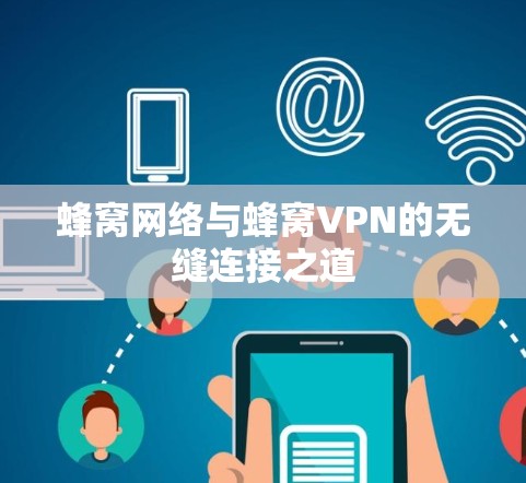 蜂窝网络与蜂窝VPN的无缝连接之道 蜂窝网络与蜂窝VPN的无缝连接之道