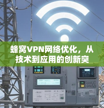 蜂窝VPN网络优化，从技术到应用的创新突破