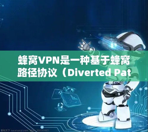 蜂窝VPN是一种基于蜂窝路径协议（Diverted Path Protocol，DPP）的VPN技术，旨在提供更高的加密和安全性。以下是对蜂窝VPN的详细分析