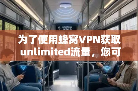 为了使用蜂窝VPN获取 unlimited流量，您可以按照以下步骤操作