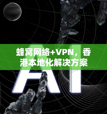 蜂窝网络+VPN，香港本地化解决方案