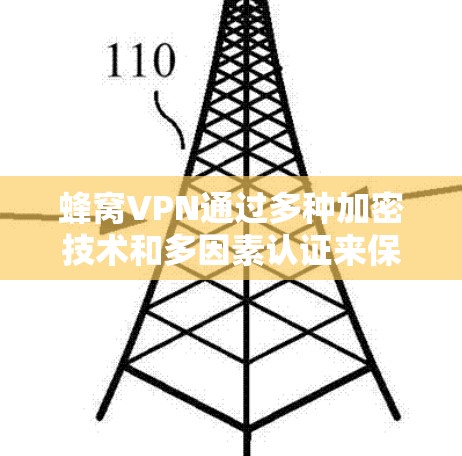 蜂窝VPN通过多种加密技术和多因素认证来保护用户的数据和信息安全，具体措施包括以下几点