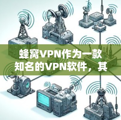 蜂窝VPN作为一款知名的VPN软件,其最新版本主要集中在223年。以下是关于蜂窝VPN的详细介绍 蜂窝VPN作为一款知名的VPN软件,其最新版本主要集中在223年。以下是关于蜂窝VPN的详细介绍