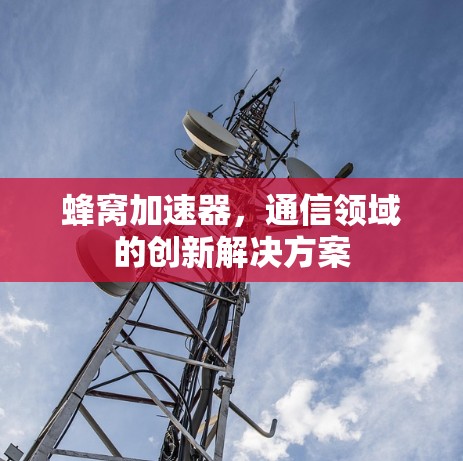 蜂窝加速器，通信领域的创新解决方案