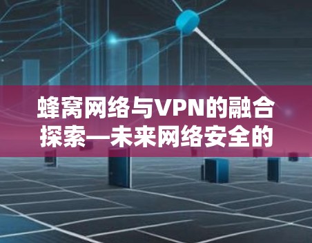蜂窝网络与VPN的融合探索—未来网络安全的另一扇门
